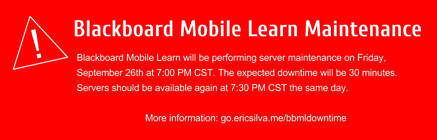 Blackboard Mobile Learn will be performing server maintenance on Friday, September 26th at 7:00 PM CST. The expected downtime will be 30 minutes. Servers should be available again at 7:30 PM CST the same day.